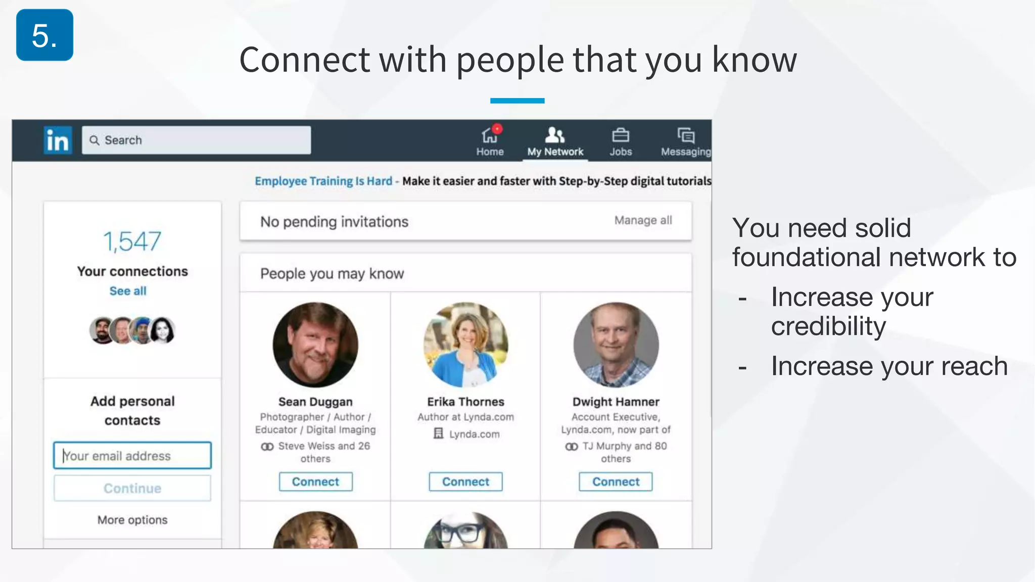 Connect with people that you know
5.
You need solid
foundational network to
- Increase your
credibility
- Increase your reach
 