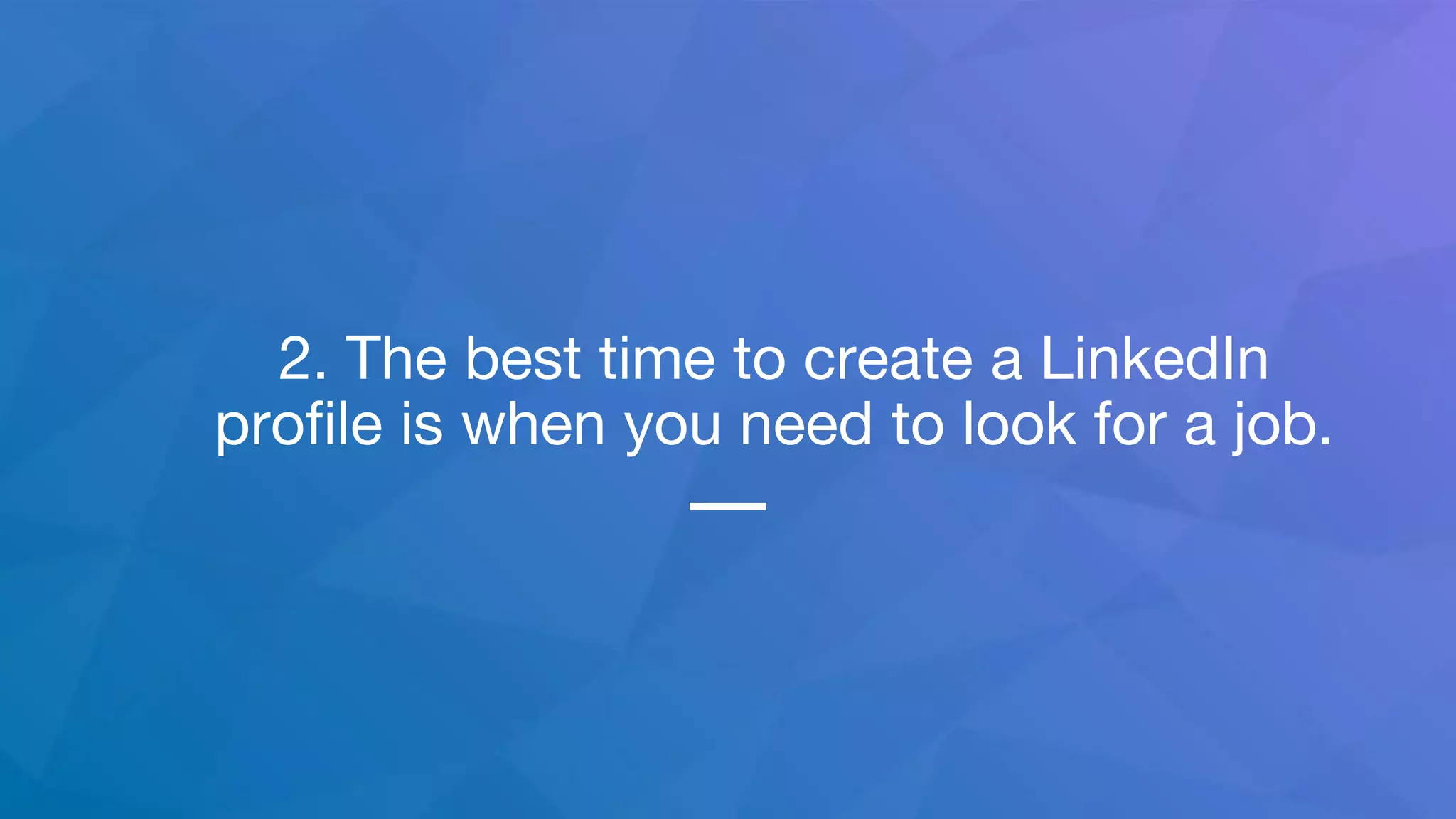 2. The best time to create a LinkedIn
profile is when you need to look for a job.
 