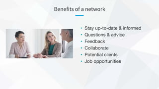 Benefits of a network
• Stay up-to-date & informed
• Questions & advice
• Feedback
• Collaborate
• Potential clients
• Job opportunities
 
