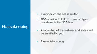 Housekeeping
• Everyone on the line is muted
• Q&A session to follow — please type
questions in the Q&A box
• A recording of the webinar and slides will
be emailed to you
• Please take survey
2
 