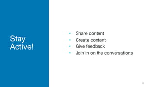 Stay
Active!
• Share content
• Create content
• Give feedback
• Join in on the conversations
29
 