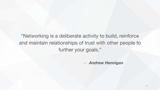 “Networking is a deliberate activity to build, reinforce
and maintain relationships of trust with other people to
further ...