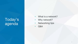 Today’s
agenda
• What is a network?
• Why network?
• Networking tips
• Q&A
4
 