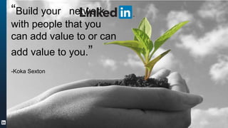 ORGANIZATION NAME©2013 LinkedIn Corporation. All Rights Reserved.
“Build your network
with people that you
can add value to or can
add value to you.”
-Koka Sexton
 