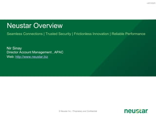 Seamless Connections | Trusted Security | Frictionless Innovation | Reliable Performance Neustar Overview v2010325 © Neustar Inc. / Proprietary and Confidential Nir Sinay Director Account Management , APAC Web:  http://www.neustar.biz   