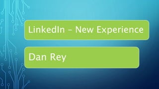 LinkedIn – New Experience
Dan Rey
 