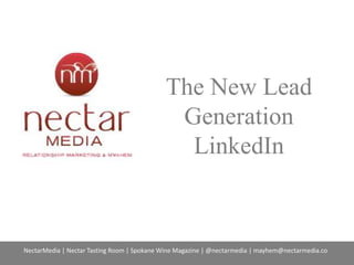 The New Lead 
Generation 
LinkedIn 
NectarMedia | Nectar Tasting Room | Spokane Wine Magazine | @nectarmedia | mayhem@nectarmedia.co 
 