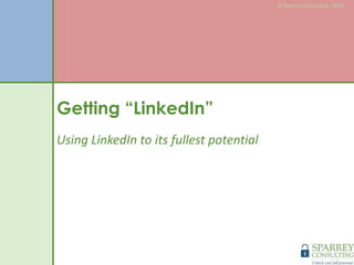 © Sparrey Consulting, 2010 Getting “LinkedIn” Using LinkedIn to its fullest potential 