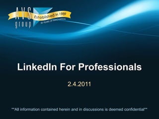 LinkedIn For Professionals 2.4.2011 **All information contained herein and in discussions is deemed confidential** 