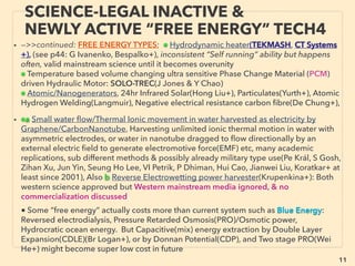 11
SCIENCE-ACCEPTED “FREE ENERGY”
4 PIEZOELECTRIC II MICRO & MACRO
• —>>continued: FREE ENERGY TYPES; ■ Microcurrent Energy Harvesters: ■2 Piezoelectricity:
●But for non-linear frequency harvesting(non-repetitive vibration) focus, resonance might
be avoided: Stochastic Bi-stable or Multi stable, cantilever with magnetic tip to interact
with one magnet at ﬁxed position that is same "height" as extension of cantilever. Also
might use buckled beam with with both ends clamped with middle.
• Parametric resonance(not set to narrow frequency resonance emphasis but
incorporating non-linear movements: non periodic one time only unique arbitrary
motion is ok) type non linear inductance-capacitance of piezo vibration: eg Velocity
Damped Resonant Generator(VDRG) by EM damping, Coulomb Damped Resonant
Generators(CDRGs) by electrostatic damping. Can be combined with other methods
such as electromagnetic induction.
• Generally wide range of vibration is harvested as energy(ReVibe Energy, Mide Volture,
Arveni fr+), Battery combo emphasis(Linear Technology+), Switch focus(Algra Group+),
Automobile distance warning(Ceratec Engineering Corporation+), Automatic parking
space broadcaster (ParkHere GmbH), High power density(MicroGen Systems MSM,
AdaptivEnergy RLP, 8power+), Footsteps use for surveillance device(Pavegen+), AAA
battery self charging battery or 10sec shaking 3mins lighting LED ﬂashlight was taken out
of market quickly(ブラザー工業)
Large industrial power is possible: 200kw+/km production at busy hwy became possible
with multi-stacked structure(Edery-Azulay/Innowattech), Polyvinylidene Fluoride(PVDF)
based ﬂexible Piezoelectric - FerroElectric(electrically polarized material) polymer woven
fabric + photovoltaic coating(El Siores /FibrLec).
 