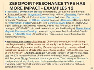 linkedin.com/in/newnatureparadigm - Ben Rusuisiak, Vancouver BC, Canada 121
• 4-Plasma or “Virtual power” Inducer-Exploder-Imploder with inert/
noble gas/water inside(Papp, Britt, Rohner, Ke Rauen, Ray, Correa,
Clem, Pantone, Schaeffer, Neil, Valkinburg+):
• Vacuum-Ambient energy, EM pulse, or some resonating thrust power
extracted in a container/engine/cavity, to exert power with or without
moving parts, Vortex energy?, Joe Cell link(Booker, P Stevens+),
Einstein had initial Reich’s Orgone energy(anomalous effect
accompanied micro current & electric ﬁeld self generation by speciﬁc
combination of conductor & dielectric material) conﬁrmation but
stopped(Mallove+),
• Often MHD/LMMHD (Liquid Metal) resembled mechanics: some kind
of ionization/excitation/plasmaﬁcation of inert gas is involved. Exact
mix ratio of Water/Air/Steam/Oil/ or various Noble gases is used as
“energy substrate” in closed container, Also “activated Nitrogen” can
be used?(RJ Strutt+), -->>cont:
“INVENTOR PSEUDO SCIENCE” FREE
ENERGY- 4 COLD PLASMA PULSE
 