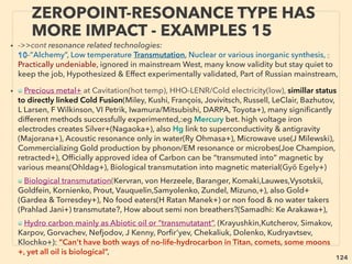 124
“INVENTOR PSEUDO SCIENCE” FREE ENERGY
5 COMPRESSED/VORTEX AIR & WATER 2
• —>>continued-5-Compress air-Hydrodynamic Cavitation:
■ Active full commercialization: Disguised but practically free either power generation
or hot water(eg FlowGroup), COP>1 heaters: Ion Heater(Stafor+), Similar results with
Vortex Induction Boiler(Юрле-К Yurle), Vacuum Radiator(Отопление-ГВС.РФ).
■ Cavitation/Hydrosonic devices: eg Fisonic(pump resonated by geometric two flow
mix, similar to Ranque-Hilsch vortex tube), Warmbotruff, Graviton-M, ДЭВА Dewa Pulse
etc (spinning rotor/water to pulse) feature overunity pressure or heat, Western based
companies also claim(Cavitation Energy Systems+), but most of them no longer
publicize it(Hydro Dynamics, ECOP Wärmepumpe+), Space type use “superconductive”
heat pipe: eg Qu Tube (NASA),
• ■ COP ISSUE: But when efﬁciency is measured based on affected area(eg COP on Flash
Evaporation Cooling), commonly sold air conditioning-fridge-heat pump efﬁciency
goes COP>3(300%) as “ofﬁcial common sense”, some 6 or 7: This area seems highly
fudged under a disguise of "ambient energy" and energy generation link seems to be
avoided by mainstream, while electric power based mainstream group produced
MAGNETOCALORIC refrigerator has same level of overunity efﬁicency(Cooltech
Applications+), Also note there has been a same tech refrigerator commercial ready
announcement by mainstream Japanese companies since 2006 but will they be ﬁnally
allowed to put it on market?- Toshiba, Chubu Electric[COP 4+]+). All of these effects
seem to be fudged to justify Thermodynamic 2nd law(or its interpretation)with
selectively applied incoherent logic: this category 5 techs seem to include conversion
of this overunity into continuos mechanical motion. -->>cont:
 