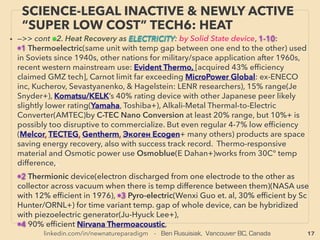 17
SCIENCE-ACCEPTED “FREE ENERGY”
10 CASIMIR FORCE & NANO OSCILLAT.
• —>>continued: FREE ENERGY TYPES; ■ Microcurrent Energy Harvesters: ■4 RF wave Harvester:
EARTH MAGNETIC FIELD/GeoMagnetic ﬁeld(GMF):、
f-1 This might be deemed as side information but minute oscillations like even Casimir
force(vacuum ﬂuctuation, Zeropoint energy relation) is measurerable by
microcantilever(Mohideen+), Successful Casimir force driven device since 2001 is completely
ignored even by scientiﬁc media(Fed Capasso: Lucent Technologies/Bell Lab+): basically
Casimir force is consistently harvestable as energy by MEMS/NEMS(NanoElectroMechanical
Systems)(Dum Caruntu+), While Casimir and van der Waals forces are agreed to be main
reason for stiction failure of MEMS cantilever(Mic Serry+), it is reversible by using Casimir force
itself by NEMS(D Lopez[ANL]+) etc(neg refractive index material), for nano levitation(Ulf
Leonhardt, Fed Capasso+). Needs proper consideration for its major role in nano-generator
design(Raf Ardito+): e.g. when membranes work in vacuum without capillary forces (Jian-Ning
Ding+): this is media level debunked complete common sense for device makers.、
f-2 Progressive end of mainstream academics get patent on MEMS or nano polymer used
Casimir force extraction KWh level electrical generator with some mainstream funding(Jovion
Corp: Moddel & Haisch). Similarly, Casimir cavity's energy gap bet inside & outside should be
able to be used for energy extraction as well as gravity control?(Calloni & Di Fiore et al+)、
f-3 "Nano" Oscillation based Brownian Ratchet or Ambient Thermal noise harvesting are all
workable: Minority conservative end of mainstream academic stance or media level science
asserts still such nano level oscillation is impossible to harvest as ratchet rotation even if
oscillation exists(R Feynman+), but it is actually extracted as energy by rectiﬁcation(Astumian+).
Now experimental results on various quantum ﬂuctuation is ﬁnally accepted in academic
papers as 'true"(p232)
 