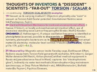 170
THOUGHTS OF INVENTORS & “DISSIDENT”
SCIENTISTS -“FAR-OUT” TORSION 3
• -->> cont: TORSION ﬁeld effect by: 2-Emotion boosted clear thoughts:
• ADDITIONALLY:3-13; 3-Photograph(p164-167),
4-Antioxidant producing microbe mix in sealed container(anaerobic bacteria mix)
generates anomalous ﬁeld: extra biogrowth, repel pest-mold-rust, improve
combustion-electrical efﬁciency, acoustic effect, radiation remediation, cement
strength increase & its chloride & water absorption decrease+(EMJ jp+),(Ter Higa+),
EMJ product contains electrically active metal reducing Shewanella(electron
conductive bacterial nanowire), but sometimes also Geobacter species?, 、
This ﬁeld also has electrical "overunity" Power Factor Correction(PFC) tendency
and share commonality with other mechanics with low cost or Actual Power
charged residential electrical bill saving(not just for Reactive Power penalty based
industrial PFC) effect by: 1-Far InfraRed wave based(Keseco+), 2-Energy
harvesting by Magnetic Induction from mainly(what else? ambient static? any
change of EM ﬁeld?)reactive power caused magnetic ﬁeld(PowerShaver USES+),
3-Phase conjugating EM wave Scalar/Torsion element(Focstac Maximus+),
4-Electron emitting device(Maruko Denshi+), 5-Permanent magnet rotor(Roto
Verter+): They often work for both A-Induction related lagged current, B-Non-
linear electric device caused wave form distortion & harmonic effect without using
capacitors or harmonic ﬁlters: auto voltage & waveform balancing. But lack of data
as to if this can be synergized with conventional PFC saving. -->>cont:
 