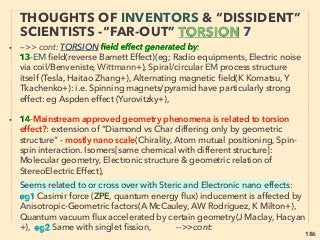 linkedin.com/in/newnatureparadigm - Ben Rusuisiak, Vancouver BC, Canada 186
• ■ TERAHERTZ WAVES:
Although it is EM wave(transversal), Terahertz(Thz, T-ray)'s effects
resemble Torsion wave(longitudinal)'s in many aspects, and sometimes
actual distinction might be blurred, interchangeable, or irrelevant.
• Thz(0.1 or 0.3 - 3, 10, or 30Thz) has also been called Millimeter
wave(mmw)/Extremely High Frequency (EHF):(0.03 or 0.1 - 0.3Thz)
prior as established name. Some speculate name fudging-change was
used by Western medical group & backers to appeal to the mass "Thz
hasn’t been used for medical cure(see below) but only good for
medical & industrial scanning”: Usually Thz naming is segregated from
Millimeter/EHF,
• while Torsion wave is western science denied, conventionally non-
measurable vector-less wave created by various methods but one way
is phase conjugated pair of waves -->>cont:
INVENTORS & “DISSIDENT” SCIENTISTS
“FAR-OUT IDEA” - TORSION & THZ 1
 