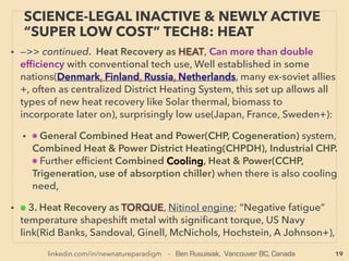 linkedin.com/in/newnatureparadigm - Ben Rusuisiak, Vancouver BC, Canada 19
SCIENCE-ACCEPTED“FREE ENERGY”
12 TRIBOELECTRIC TENG - INTRO
• —>>continued: FREE ENERGY TYPES; ■ Microcurrent Energy Harvesters:
■7# TriboElectric NanoGenerator (TENG): TriboElectricity/Contact
Electriﬁcation is utilized as newly announced tech in 2011(Zhong Lin
Wang). Harvest energy effectively in wide bandwidth from both minute
contact electriﬁcation & electrostatic induction, Invention increased usable
efﬁciencies from less than 1% to max 50-60+% in few yrs from both regular
& irregular motions, with near future industrial power application:
• Unique mechanics: for example, leading devices often have multiple
power generation modes:
• i-two different material based electrodes surface-touching &
detaching, ii-sliding, iii-direct skin contact, rain drop or air ﬂow etc on
device surface(single electrode mode), iv- "Free standing layer": Pair
of symmetric electrodes is located below a dielectric layer, and the
size of the electrodes and the gap distance between them are of
same order as size of the moving layer, & when this layer approaches
or distances electricity ﬂows between electrodes. -->>cont:
 