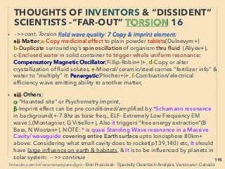 195
INVENTORS & “DISSIDENT” SCIENTISTS
“FAR-OUT IDEA” THZ & FIR & TORSION
• Other Commercialized TORSION tech eg:
➢ Others: Device IGA-1, MAXiiMUS, Эм пластик/EM Plastic, Shoo!Tag,
Lifewave Patch, Generator series Ehmi, Bhado/Bihadou, Chrysalis Energies,
TorsionPia, Progress Industrial Systems, TimeWaver, Гамма 7 +
➢ Terahertz: Freshy/SolarSand, Santa Mineral, Spinor Stella, Minimal Catalyst
MICA, Yav-1/Явь-1, エコマイル Ecomile Thz, テラヘルツ Q-seal +
Some political leaders, pro athletes etc known for above medical tech use
• Example of Potent “Magic Cards” mechanics: Muti-layered ferro/
paramagnetic symmetry sheets with bioceramic, herbal, cotton, aluminium,
silica, some plants(eg Rudraksha) etc or its vibe, processed by phase
conjugated wave for prolonged duration(or EM Thz wave?), to alter atom spin
structure to create a monopole magnet like "vacuum gate", or scalar wave
emitter?(Dav Wagner?, Tonomura, Koltsov+). More conventional wording to
explain is layers of different electrical potential electroconductive & dielectric
materials/insulator, would generate micro current/micro EM ﬁeld/micro FIR
wave irradiation for bioenhancement effect(Sat Moteki+), but in some cases
this "subtle energy" effect can be allegedly disproportionally large scale: This
idea links to "Orgonite" idea with weather effects(p250-251) -->>cont:
 