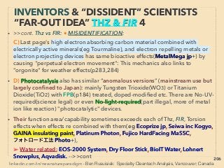 206
EVEN MORE “FAR-OUT” ORMUS -11
SCIENCE LINK? SUPERCONDUCTIVE
• -->>cont:■3: Conventional science phenomena linked to ORMUS? iv:
• ORMUS can be clearly affected by some household level electric appliances if less
than 0.1m vicinity, Its researchers often claim geophysical, cosmological or weak
EM wave/ﬁeld related factor or even producing person's personality, mind, can
signiﬁcantly affect ﬁnal product outcome(D Nance+): Seeming inconsistent phase
changes seem to occur even when treated by supposedly exact same conditions/
material,、
v-Cavity resonance of visible light freq EM wave based Room Temperature Bose
Einstein Condensate(BEC) produced by trapping polariton(standing wave
photon): quasiparticle(single unit behaving group of particles/Bosons)(Aya Das et
al), Coupling bet electron–hole pairs & photon ﬁeld(JD Plumhof, Thi Stöferle+), At
2016 Even room temp Supercurrent(macroscopic quantum condensate) is
measured in BEC quasiparticle/Magnon/Quantized spin-wave by heat induced
phase gradient wavefunction shift with laser pulse(DA Bozhko et al, semi disputed
on interpretation): is it really only heat causing it as mainstream insists or also
certain wave form pair of speciﬁc EM pulse frequency can affect?、
Many other ways at low temp photon BEC creation (Mar Weitz+): Quantum
coherence. Also similar mechanics to Time Dilation Effect(p298-308) 、
 