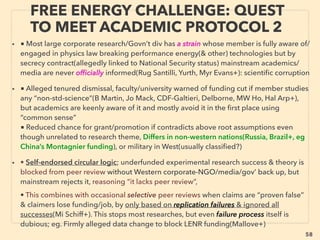 58
• —>> continued- ■1. Excess S-Q SJ Solar cell:
v Infrared/Teraherz wave Capture: Note this tech is already working in other
applications but not applied to solar energy use due to disruptiveness?
•24hr solar(Solterra Solar: Squires & Jabbour+), •Lead selenide nanocrystals
to convert Infrared ray to visible photons for increased capture(Bardeen+),
•Trap infrared photon to directly generate electricity(Fr Meseguer+),
•Infrared capturing nano solar rectenna(optical rectenna) arrays made by
atomic layer deposition(Br Willis), Upright nano antenna maximally tuned to
speciﬁc sun light infrared frequency(Bar Cola), Similar
mechanics(Microcontinuum, CoolCAD Electronics+)
• vi Others: vi-a Down conversion(split 2x too high energy photons for band-gap
into two lower energy photons to recover both), vi-b Hot Carrier Solar Cell(Le
Bris+): keep low heat transfer from electron to phonon, vi-c Intermediate Band
Solar Cell(Yo Okada+) with “photon ratchet” for extra light recovery,
vi-d •Single Junction Tandem Solar cell(Wl Walukiewicz+), •Perovskite oxides
photo-ferroelectric material to function like Multi-Junction cell(An Rappe+),
vi-e Piezo-phototronics(3way coupling: piezoelectric-semiconductor-
photoexcitation effects) used for beyond thermodynamics limit?(Zhong Lin
Wang+), —>> continue
SCIENCE-ACCEPTED
“SUPER LOW COST” SOLAR 4 EXCITON
 