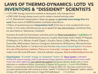 66
• —>> continued: ■7. Solar thermal/heat:
•CSP(<600-800°C), Up to 3500°C system exists but non commercial: Le Four
Solaire d’Odeillo PROMES, produced H2 by non catalyst pure heat from water,
Or Большая солнечная печь in Uzbekista(lasting 45+yrs; Some CSP system
might last much longer than std rating of 25yrs, also some Photovoltaic cell
would last 50yrs+ with 25% less initial capacity: i.e. Cost of certain device can
be much lower than publicly discussed). 、
Instead of mirror, Solar Pumped Laser with Fresnel lens using Chromium
doped Nd:YAG (Yttrium aluminium garnet) crystals or variations to increase
light absorption efficiency by a few fold(PD Reusswig+), and using its heat for
super efficient solar hydrogen making (Kaz Imasaki+), added efficiency if
seawater's magnesium generates heat(Tak Yabe+)、
■8. Other fundamentally different mechanics type, Practically untouched by
mainstream, but national labs/space agencies seem to involve, some indication
of “over-unity” solar under right conditions: i Maglev Vertical Axis Mendocino
Motor: V3Solar(C LaDue), Array of AC current producing multiple spinning
solar cones with “mutual counter rotating amplifying effect”?, ii Solar Liquid
Power(D Linman), iii Diffused light workable Superconducting paint(C
Bolaños), similar 85% efficiency steam generating carbon foam(Ha Ghasemi)
SCIENCE-ACCEPTED
“SUPER LOW COST” SOLAR 12 THERMAL/CHP 3
 