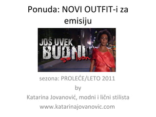 Ponuda: NOVI OUTFIT-i za emisiju sezona: PROLE ĆE /LETO 2011  by Katarina Jovanovi ć , modni  i  li čni  stilista www.katarinajovanovic.com  