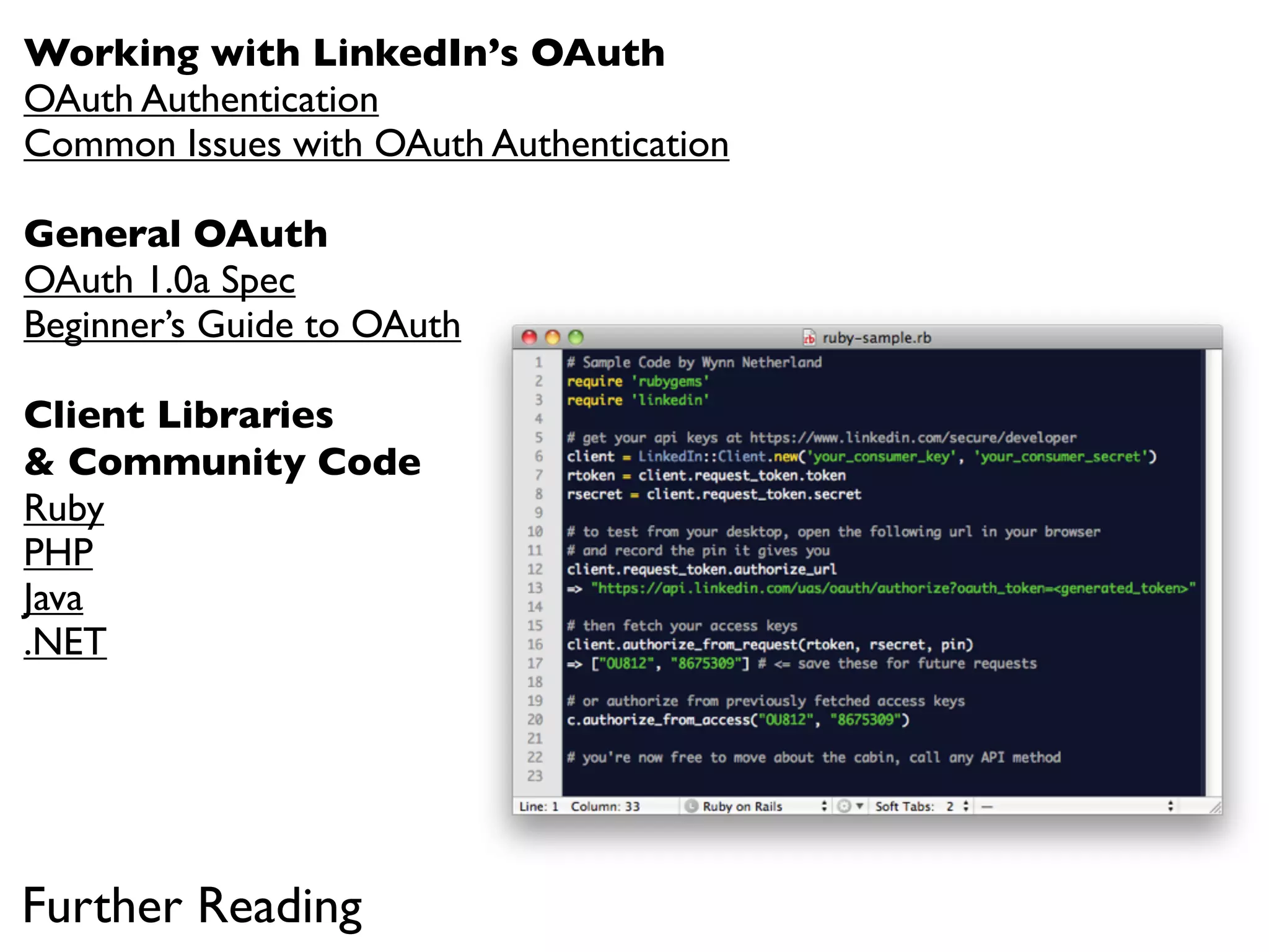 Working with LinkedIn’s OAuth
OAuth Authentication
Common Issues with OAuth Authentication

General OAuth
OAuth 1.0a Spec
Beginner’s Guide to OAuth

Client Libraries
& Community Code
Ruby
PHP
Java
.NET




Further Reading
 