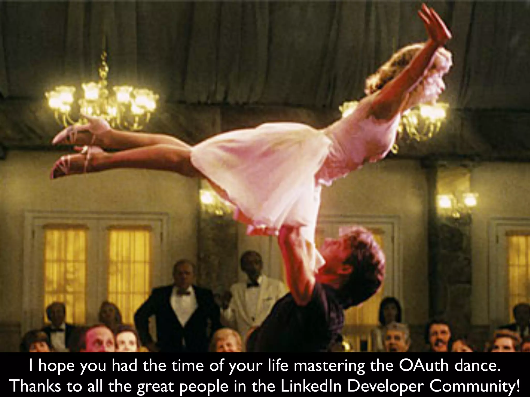 I hope you had the time of your life mastering the OAuth dance.
Thanks to all the great people in the LinkedIn Developer Community!
 