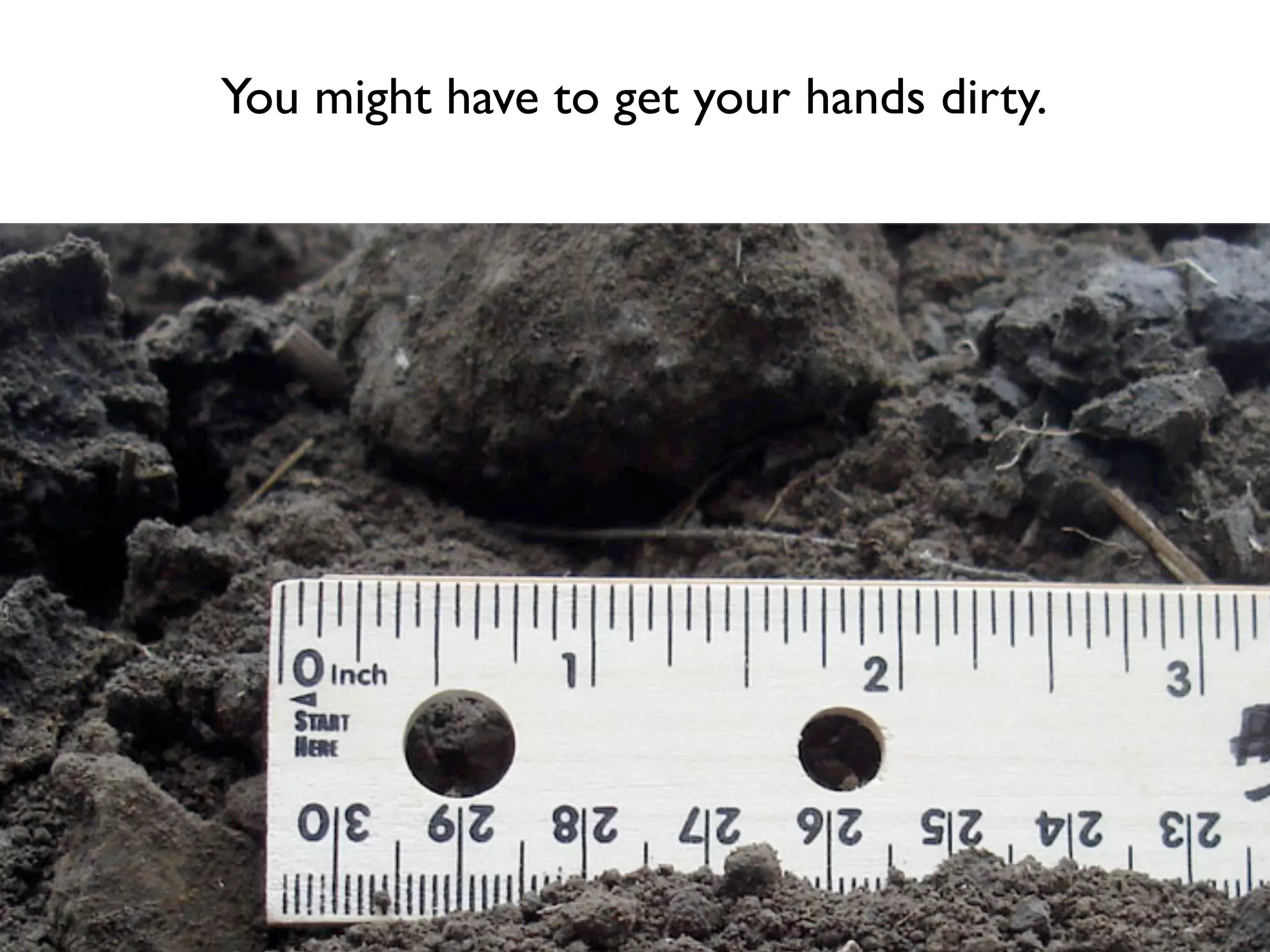 You might have to get your hands dirty.
 