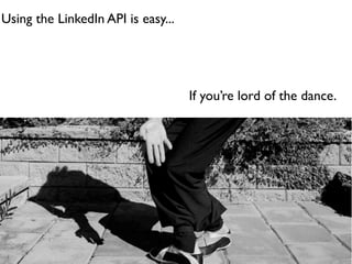 Using the LinkedIn API is easy...




                                    If you’re lord of the dance.
 
