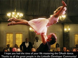 I hope you had the time of your life mastering the OAuth dance.
Thanks to all the great people in the LinkedIn Developer Community!
 