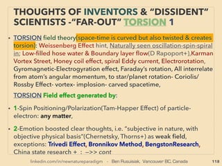 linkedin.com/in/newnatureparadigm - Ben Rusuisiak, Vancouver BC, Canada 118
• ■ Range of unconventional effects: Not really hydrogen;
Water with extra H2 bond or electrons?; Burns in vacuum or
underwater(no air intake/exit), Burns sprayed liquid water in
open air(linked to Electric arc has more power in mist/water
than in air[Frungel+]),
• Adheres to matter, Pressured back to water, Heavier than
air(hydrogen is much ligher) - can be poured(G Wiseman+),
• Flame is electrical plasma rather than burning, High
powered laser like effect with far lower input: makes metal
rust resistant/glazes concrete(eg Best Korea Brown+), Cold
ﬂame 130-280°C (no bond breaks unlike when H2 burns at
2000°C+), Direct ﬂame doesn’t boil water(B & T Lang+),
-->>cont:
“INVENTOR PSEUDO SCIENCE” FREE
ENERGY- 3 HHO, OXYHYDROGEN GAS 5
 