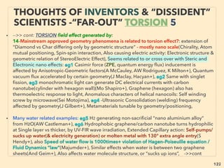 linkedin.com/in/newnatureparadigm - Ben Rusuisiak, Vancouver BC, Canada 122
• -a Often works as rapid compress-expand cycle pulse(also ionized
noble/inert gas emits bio enhancing light/scalar type & EM waves
simultaneously:J Jirard, Or Fitz+) in sealed or pressured fuel less
engine setup: ion oscillated, triggered plasma energy from
Zeropoint ﬁeld? Electron Charge Cluster(oxymoron)?, But
electrons attracting each other at superconductivity state is
science legal(Cooper pair+), LENR-Cavitation-HHO link(K
Shoulders, Jin, Fox+),
• -b Use of extra “non linearity” type power just like happens with
water hammer-cavitation in steam/water system?, Usually this
phenomena causes design to be adjusted or use extra energy to
eliminate the effect,
• -c Some have mutli-layered resonant cylinder: collect “power” &
send to engine
“INVENTOR PSEUDO SCIENCE” FREE
ENERGY- 4 COLD PLASMA PULSE 2
 