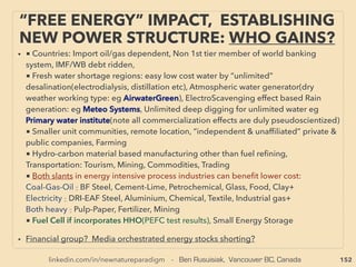 linkedin.com/in/newnatureparadigm - Ben Rusuisiak, Vancouver BC, Canada 152
THOUGHTS OF INVENTORS &
“DISSIDENT” SCIENTISTS ON LOTD 4
• ->>continuing closed System:
• This ignored wave seems to link zeropoint(ZPE)/free energy extraction:
TORSION(Microlepton)-Field/SCALAR(only magnitude & no direction, eg
phase conjugated state, often at situation where mainstream claims no
magnitude exists)-Potential; unlimited “information & energy info” carrier
that manifests physical effects. Also related to Magnetic & Electric ﬁelds
somewhat like their inter-relation: Torsion/Scalar themselves are inter-
related:
• Torsion theory appeared in 1910s(Cartan), formal experiments & application
started in 1960s Soviet(Kozyrev+), in modern era ECE theory covers(Myr
Evans), Yet 1900s notably in France similar non-locality, bioﬁeld/spinﬁeld, &
mind effect creation was observed(Luys, Baraduc, Tesla, Radiguet, Ch Ross,
Blondlot+), At that time, these effects were explained as related mechanics as
dowsing(Bovis, Simoneton, Kervran, Franklin & Maby+). In 1950s UK/US
remote non-local radionics was mainstream accepted in same way.
Historically most Torsion-Scalar inventions were made via “try & success”
result, not pursued based on theory(except in Soviet/Russia after 1980s)
 