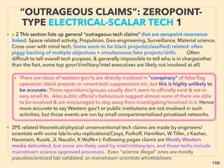 linkedin.com/in/newnatureparadigm - Ben Rusuisiak, Vancouver BC, Canada 198
• ■2: ORMUS Material characteristic claims:
i -Rapid matter evaporation effect, or "becomes EM(light frequency) wave or
particle" under direct sun light and certain EM wave irradiation(some call it
weight/density changing, or even claim “dematerializing”), Also conventional
matter in contact with ORMUS also might have levitation effect. There are
fundamentally different types of anomalous EM properties found by lab tests
(Pat Bailey+), Higher concentration in fresh volcanic ash, salt water, some soil+、
ii-Evaporation might start with levitation effect(ie superconducting?)(D Nance+),
or can be "explosive vanishment with ﬂash of light" when dry. Some rapid
effects accompany gamma ray emission(Dav Hudson+), low temp ﬁssion? 、
iii-White powder, oily form and might be different state of metal(including heavy
metal - yet bioenhancing)(Ma Pitkanen+) Product might be mineral mixed in
with conventional material(powder of silica, calcium carbonate+)(Bar Carter+),、
iv-Bioactivation effect on plants/animals when ingested(And Noack+),
frequently much more than majority of other pseudoscientized effects of
10-20% improvement level(magnetic water, Far Infrared wave irradiation etc),
close to likes of Sonic Bloom types(p263). Quantum coherence type effect
biologically & electrically: Quasiparticle, Superconductive -->>cont:
EVEN MORE “FAR-OUT” ORMUS -3
LEVITATING WHITE POWDER?
 