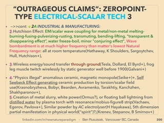 linkedin.com/in/newnatureparadigm - Ben Rusuisiak, Vancouver BC, Canada 200
• ->>cont: ■2: ORMUS Characteristic claims:、
vii-Signiﬁcant resemblance to ancient document/culture’s Alchemy/
Chrysopoeia or Philosopher’s Stone idea:
• Had long been part of "mainstream science" but clear historical
record of occult(R Ingalese+) & secret society involvement(Fra
Albertus+), substantial occult connection(Hel Blavatsky+), sometimes
ofﬁcially banned by some gov'ts until 18th century but top physicists/
chemists(Isa Newton, Rob Boyle, Hen Brand+) of the era were
signiﬁcantly engaged(Lau Gardner, D William Hauck+):
• Super longevity of human life, extraordinary mental ability, medical
cure(RA Bartlett+), communication - "voice of God", Anomalous
type of low temp transmutation not even claimed by fringe modern
academics(whole low temp method is pseudoscientized:
p269-271): gold <-> white powder etc(EJ Holmyard+).
EVEN MORE “FAR-OUT” ORMUS -5
PHILOSOPHER'S STONE?
 
