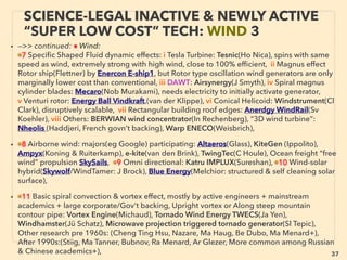 37
SCIENCE-ACCEPTED “LOWEST COST”
TECH 4: CLEAN COAL PROCESS ETC
• —>> continued SIGNIFICANTLY LOWER COST TYPES:
■ Coal based Gas/Oil/Direct power: Natural gas like CENfuel(Lloyd & Turner ) & Low Temp
Coal Carbonization: LTC, Rexco(Karrick), Improved Bergius method, Micro active at Sasol+,
Similar Lurgi process active in China(70+ plants), EM wave/Ultrasonic use(M Kawabata+),
Low fume DCFC (Direct Carbon Fuel Cell, DEHPL+) mechanics avail since 1890s(W Jacques
+), A few of IGCC (Integrated coal Gasiﬁcation Combined Cycle, usually said to be more
expensive than regular coal combustion, but high efﬁciency low cost data can be hidden by
high startup cost etc): more on gasiﬁcation see p45-46, p60-65, ■ Super high density
Enzymatic fuel cell(YH Percival Zhang)、
■ Certain customized Geothermal heating: Heat Pump, Gradient Energy Harvesting etc: e.g.
Discarded oil well-mine EGS(Sologen), Downhole heat exchanger use, 300m deep closed
loop in high heat area useable even without heat pump cost etc, Also much lower cost
Hydrothermal Spallation drilling is offered but soon "went out of business"(Potter Drilling):
■ Cooling use OTEC(Ocean Thermal Energy Conversion) near some water areas(Sea Water
Air Conditioning)(Makai, Bluerise nl+), In some super high cost power small island OTEC do
become lowest energy cost by improved Kalina Cycle(Xenesys), PCM used OTEC engine,
• ■ Betavoltaics types: Tritium Light or Battery(P Brown+), Zinc sulﬁde or Radium Paint + Solar
Cell, Optoelectric Nuclear Battery(Kurcharov Inst+), Radioisotope Generator(NASA+):
mininuclear heat converted to electricity by thermoelectric device. ■ Hydrothermal vent
power extraction: large scale indicated by test success, ■ Orimulsion: Water(30%) emulsiﬁed
bitumen by Venezuelan state corp: broke "taboo" of not making bitumen emulsion for road
pavement/sealant use
 