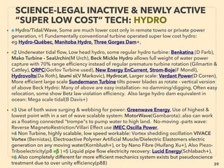 linkedin.com/in/newnatureparadigm - Ben Rusuisiak, Vancouver BC, Canada 39
• —>> continued SIGNIFICANTLY LOWER COST TYPES:
■ Exotic Hydrogen Production methods • Aluminium based metal alloy & water
“Hydrogen fuel cell” eg:、
vi Aluminium alloy with gallium/lithium etc which prevents/slows oxidized layer
from fully covering aluminum(HydroAlumina: Ge Woodall, Chemalloy: Freedman+),
vii CatalyticCarbon and aluminum in 80°C hot water + DC pulse(not electrolysis) to
prevent almost all aluminium oxidation, this on-board generator makes 110L/
minute of H2, low quality-dirty-sea water ok(Phillips Company 4T: Haw Phillips)
• • Nanoparticle coated H2O electrolysis (Dopp+), • Ultrasonic H2 generation from
water with non-oxidizing nanocrystal: ZnO ﬁbers + BaTiO3 dendrites (Xiaochun Li),
• Molecular Molybdenum Persulﬁde catalyst H2 dissociation from water(JR long+),
• 84% efﬁciency pure water Electrolysis by Cathode 35Mpa high pressure Solid
Polymer Electrolyte use, ﬂuctuating power input workable like wind(Honda R&D),
• ■ HEAT RECOVERY: unless otherwise stated generally 100-1000°C temp difference is
used - often which power generation is proportional to. Also leads to emission
reduction: part of mainstream focus in many, particularly Western nations, while almost
ignored in some others:
SCIENCE-ACCEPTED “LOWEST COST”
TECH 6: PERPETUAL HYDROGEN II
 