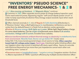linkedin.com/in/newnatureparadigm - Ben Rusuisiak, Vancouver BC, Canada 73
SCIENCE-ACCEPTED
“SUPER LOW COST” TECH: HYDRO 3
• ->>cont: ■ Hydro/Tidal/Wave:
• •4 Non Turbine, highly scalable, low speed workable: Vortex shedding oscillation
VIVACE Vortex (Bernistas),
• Electroactive Polymer Artiﬁcial Muscle/Dielectric Elastomers electric generation
on any moving water(Kornblush+),
• Nano Fibre Piezomaterial use(Huifang Xu+), Also combo of Piezo &
Triboelectricity recovery for doubled effectiveness: contact electriﬁcation of water
with PDMS ﬁlm with patterned pyramid array(Zhong Lin Wang et al)(p20-23 ):
Tribo methods recover electricity by liquid contacting and moving on generator
surface(water is negativevly charged & device is positively charged).
• •5 Liquid pipe ﬂow electricity recovery 5-100KWh: Lucid Energy(Schlabach+),
Rentricity, Use of venturi to increase speed/energy harvest: HyPER(NR Prasad),
Hydroventuri(Geo Rochester): overunity like effect,
• •6 Also completely different far more efﬁcient mechanics system exists but
pseudoscience treatment due to use of "non-existent" effect or over unity
efﬁciency(p104): eg HHO OxyHydrogen gas use MHD power generation.
 