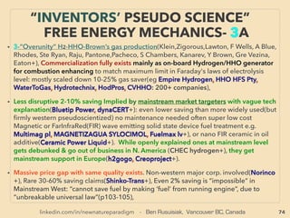 74
NEW PERSPECTIVE -“LOWEST COST”
ENERGY FROM VAST BIOMASS
• ■ Biomass: Heavily related to human habitat/cultural activities with enormous energy
potential even without major technological paradigm change, and usually not perceived as
such, but often becomes Lowest cost energy when apply different sets of energy criteria.
• α- Even simply by use of conventional tech,
•i Applying different cost structure as by-product(eg Fuel from cellulosic content of plant,
Sugar Cane Bagasse, Wood chips etc. High energy required waste water treatment reduces
energy needs 30%+, might even net energy, •ii Minimum human living condition by-
product(Energy produced from Waste or Landfill Gas removal), •iii Regional or Operational
based: Sawmill residue burned with cost is now made into Pellets for income,
•iv Reevaluating existing criteria of energy(Peat, Gas Hydrate+):、
β- Long researched tech with official breakthrough declared types, Some of well known
energy industry disruptive techs are entering into mainstream approved commercialization
during 2013-2015. This would also gradually reinforce idea of far more energy availability
than demand for entire world if combined,、
•v Cellulosic ethanol - second generation biofuel, •vi Sub-SuperCritical Water or
Hydrothermal Liquefaction(related tech is marked as "✔", often mainstream approved lowest
cost tech for biomass/organic waste energy production, feedstock can be as low as 2-4% to
self sustain decomposing process, other methods are mostly at least 20% & up, also process
can be completed as short as in seconds rather than conventional methods of
hrs[combustion etc], days & weeks[AD], very low emission and CO2 is easily recoverable),
Hot Plasma Gasification of all organic waste, Cold plasma treatment of liquid waste/gas
cleaning: to produce various liquid fuel, solid carbon, & gas.
 