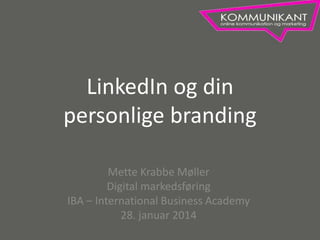 LinkedIn og din
personlige branding
Mette Krabbe Møller
Digital markedsføring
IBA – International Business Academy
28. januar 2014

 