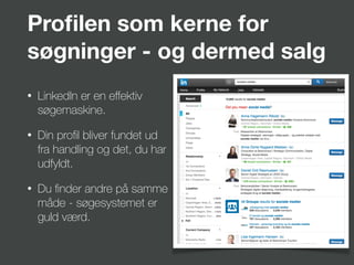 Proﬁlen som kerne for
søgninger - og dermed salg
• LinkedIn er en eﬀektiv
søgemaskine.
• Din proﬁl bliver fundet ud
fra handling og det, du har
udfyldt.
• Du ﬁnder andre på samme
måde - søgesystemet er
guld værd.
 