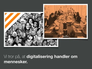 Vi tror på, at digitalisering handler om
mennesker.
 