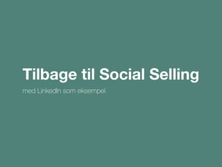 Tilbage til Social Selling
med LinkedIn som eksempel
 