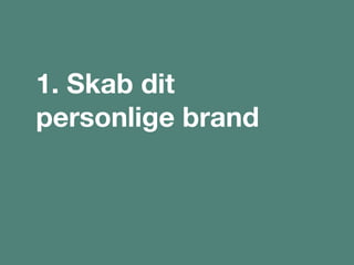 1. Skab dit
personlige brand
 