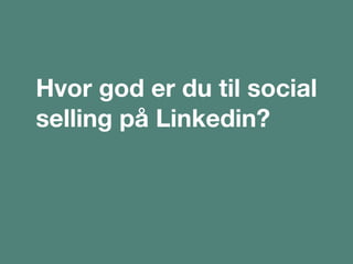 Hvor god er du til social
selling på Linkedin?
 