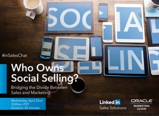 Who Owns
Social Selling?
Bridging the Divide Between
Sales and Marketing
Wednesday, April 22nd
10:00am PDT
Duration: 45 minutes
#inSalesChat
 