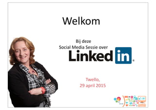 Welkom
Twello,
29	
  april	
  2015
Bij	
  deze	
  
Social	
  Media	
  Sessie	
  over
 
