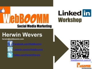 Workshop
             Social Media Marketing

Herwin Wevers
herwin@webboomm.com

         Facebook.com/WebBoomm

          Linkedin.com/in/WebBoomm

         Twitter.com/HerwinWevers

                                          WebBoomm.com/nl
 