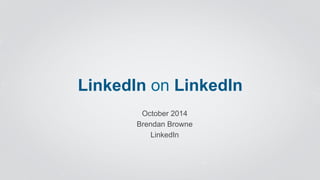 LinkedIn on LinkedIn 
October 2014 
Brendan Browne 
LinkedIn 
 