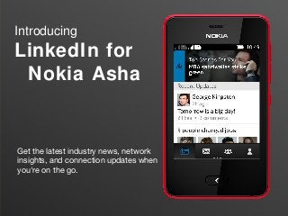 Introducing
LinkedIn for
Nokia Asha
Get the latest industry news, network
insights, and connection updates when
you're on the go.
 